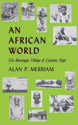 An African World – The Basongye Village of Lupupa Ngye de Alan P. Merrian