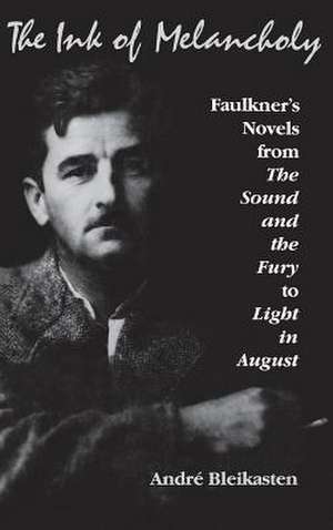 The Ink of Melancholy – Faulkner`s Novels from the Sound and the Fury to Light in August de Andre Bleikasten