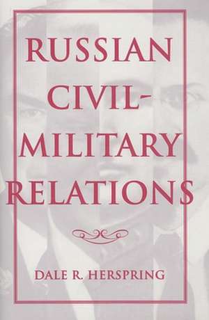 Russian Civil–Military Relations de Dale R Herspring