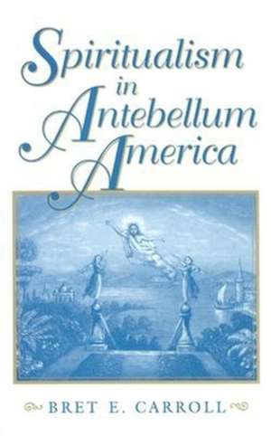 Spiritualism in Antebellum America de Bret E. Carroll