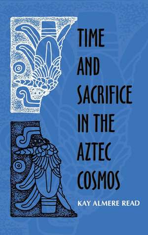 Time and Sacrifice in the Aztec Cosmos de Kay Almere Read