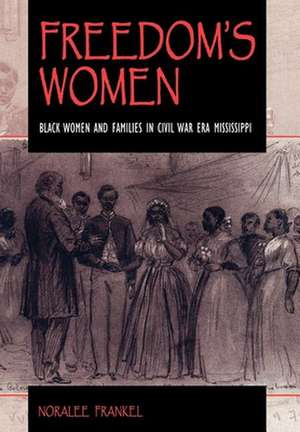 Freedom`s Women – Black Women and Families in Civil War Era Mississippi de Noralee Frankel