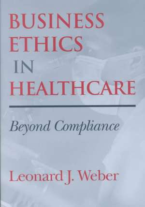 Business Ethics in Healthcare – Beyond Compliance de Leonard J. Weber