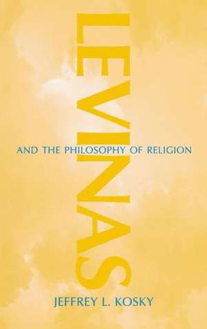 Levinas and the Philosophy of Religion de Jeffrey L. Kosky