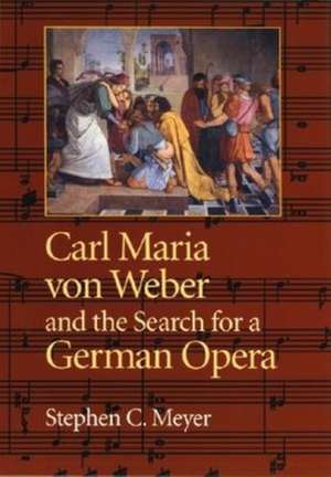 Carl Maria von Weber and the Search for a German Opera de Stephen C. Meyer