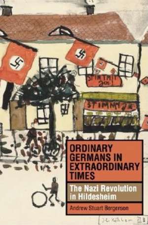 Ordinary Germans in Extraordinary Times – The Nazi Revolution in Hildesheim de Andrew Stuart Bergerson