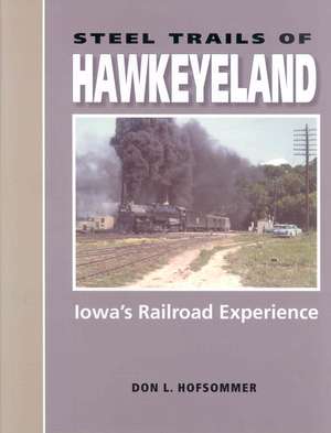 Steel Trails of Hawkeyeland – Iowa`s Railroad Experience de Don L. Hofsommer