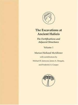 The Excavations at Ancient Halieis, Vol. 1 – The Fortifications and Adjacent Structures de Marian Holland Mcallister