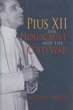 Pius XII, the Holocaust, and the Cold War de Michael Phayer