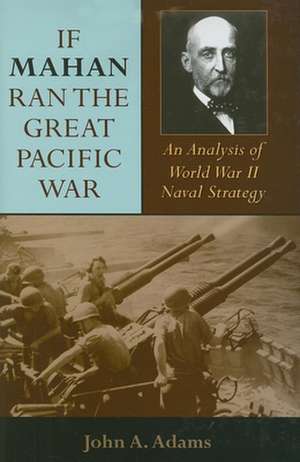 If Mahan Ran the Great Pacific War – An Analysis of World War II Naval Strategy de John A. Adams