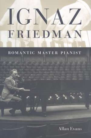 Ignaz Friedman – Romantic Master Pianist de Allan Evans