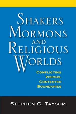 Shakers, Mormons, and Religious Worlds – Conflicting Visions, Contested Boundaries de Stephen C. Taysom