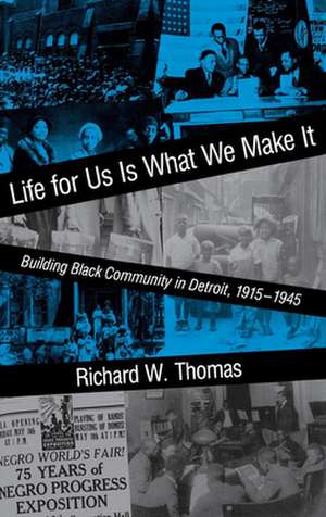 Life for Us Is What We Make It – Building Black Community in Detroit, 1915–1945 de Richard W. Thomas