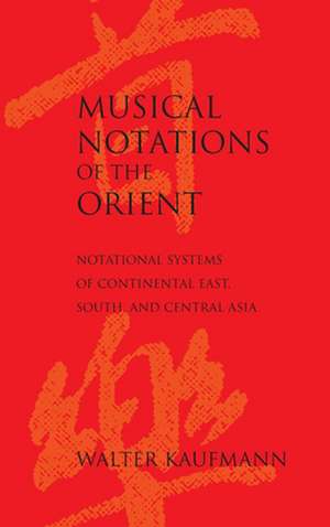 Musical Notations of the Orient – Notational Systems of Continental East, South, and Central Asia de Walter Kaufmann