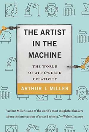 The Artist in the Machine – The World of AI–Powered Creativity de Arthur I. Miller