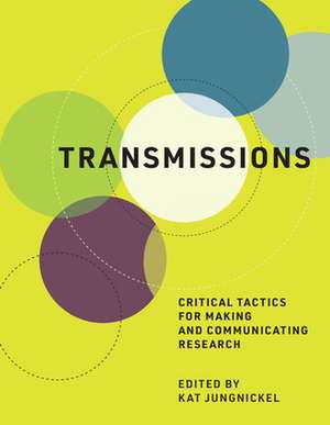 Transmissions – Critical Tactics for Making and Communicating Research de Kat Jungnickel