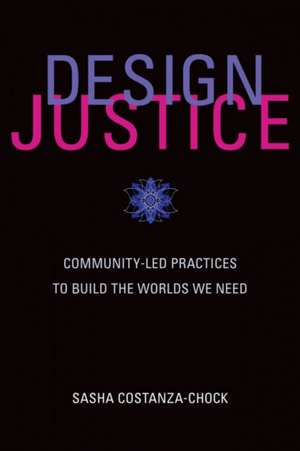 Design Justice – Community–Led Practices to Build the Worlds We Need de Sasha Costanza–chock