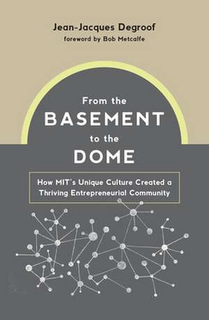 From the Basement to the Dome: How Mits Unique Culture Created a Thriving Entrepreneurial Community de Jean-Jacques Degroof