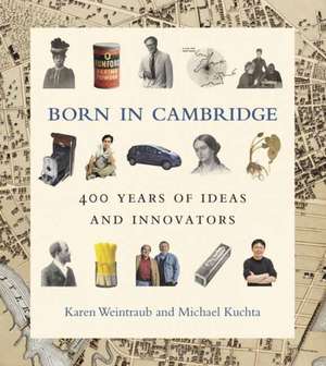 Born in Cambridge: 400 Years of Ideas and Innovators de Karen Weintraub