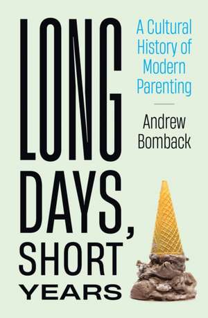 Long Days, Short Years: A Cultural History of Modern Parenting de Andrew Bomback