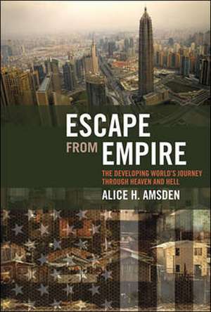 Escape from Empire – The Developing World′s Journey through Heaven and Hell de Alice H Amsden