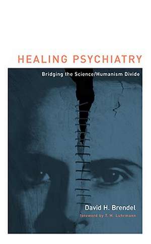 Healing Psychiatry – Bridging the Science/Humanism Divide de David H Brendel