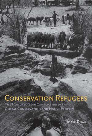 Conservation Refugees – The Hundred–Year Conflict Between Global Conservation and Native Peoples de Mark Dowie