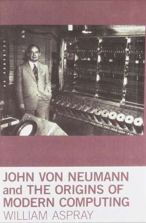 John Von Neumann and the Origins of Modern Computing de William Aspray