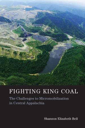 Fighting King Coal – The Challenges to Micromobilization in Central Appalachia de Shannon Elizabe Bell