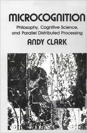 Microcognition – Philosophy Cognitive Science & Parallel Distributed Processing (Paper) de A. Clark