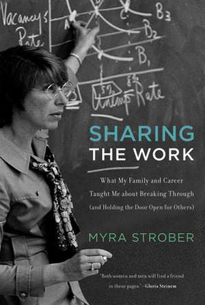 Sharing the Work – What My Family and Career Taught Me about Breaking Through (and Holding the Door Open for Others) de Myra Strober