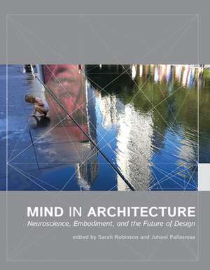 Mind in Architecture – Neuroscience, Embodiment, and the Future of Design de Sarah Robinson