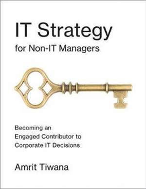 IT Strategy for Non–IT Managers – Becoming an Engaged Contributor to Corporate IT Decisions de Amrit Tiwana