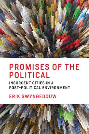 Promises of the Political – Insurgent Cities in a Post–Political Environment de Erik Swyngedouw