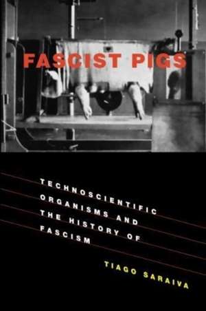 Fascist Pigs – Technoscientific Organisms and the History of Fascism de Tiago Saraiva