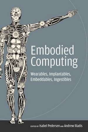 Embodied Computing – Wearables, Implantables, Embeddables, Ingestibles de Isabel Pedersen