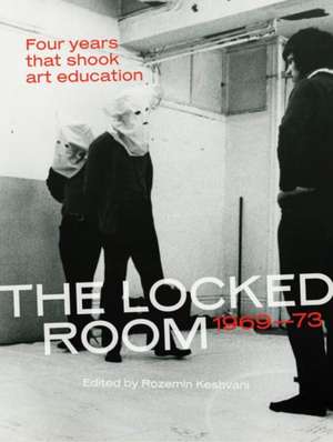 The Locked Room – Four Years that Shook Art Education, 1969–1973 de Rozemin Keshvani