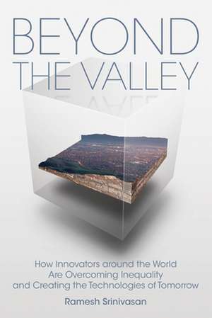 Beyond the Valley: How Innovators Around the World Are Overcoming Inequality and Creating the Technologies of Tomorrow de Ramesh Srinivasan