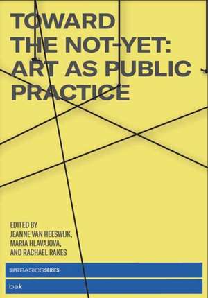 Toward the Not-Yet: Art as Public Practice de Jeanne Van Heeswijk