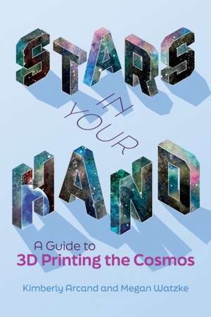 Stars in Your Hand: A Guide to 3D Printing the Cosmos de Kimberly Arcand