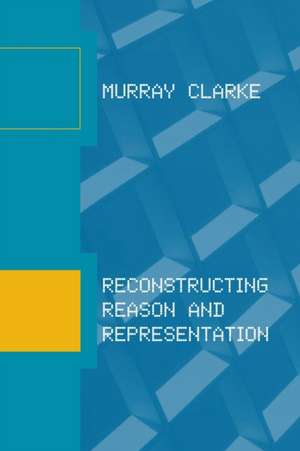 Reconstructing Reason and Representation de Murray Clarke