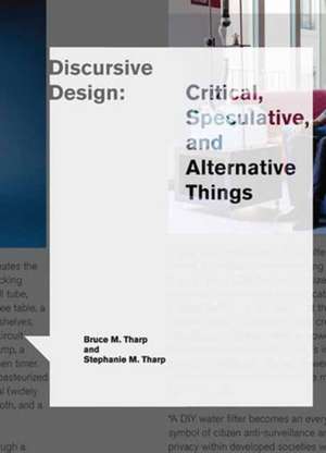 Discursive Design: Critical, Speculative, and Alternative Things de Bruce M. Tharp