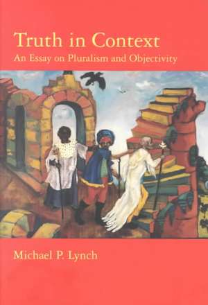 Truth in Context – An Essay on Pluralism & Objectivity de Michael P Lynch