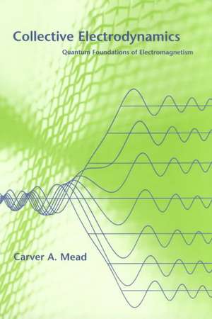 Collective Electrodynamics – Quantum Foundations of Electromagnetism de Carver A Mead