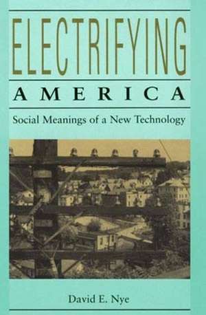 Electrifying America – Social Meanings of a New Technology de David E. Nye