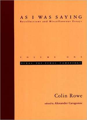 As I Was Saying – Texas, Pre–Texas, Cambridge Essays V 1 Texas, Pre–Texas, Cambridge de Colin Rowe