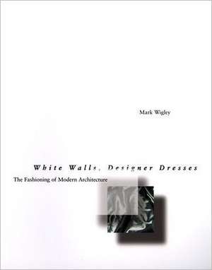 White Walls, Designer Dresses – The Fashioning of Modern Architecture de Mark Wigley