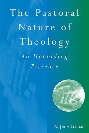 The Pastoral Nature of Theology: An Upholding Presence de R. John Elford