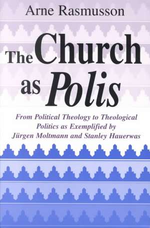 Church as Polis, The – From Political Theology to Theological Politics as Exemplified by Jürgen Moltmann and Stanley Hauerwas de Arne Rasmusson