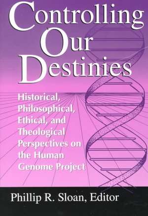 Controlling Our Destinies – Historical, Philosophical, Ethical, and Theological Perspectives on the Human Genome Project de Phillip R. Sloan